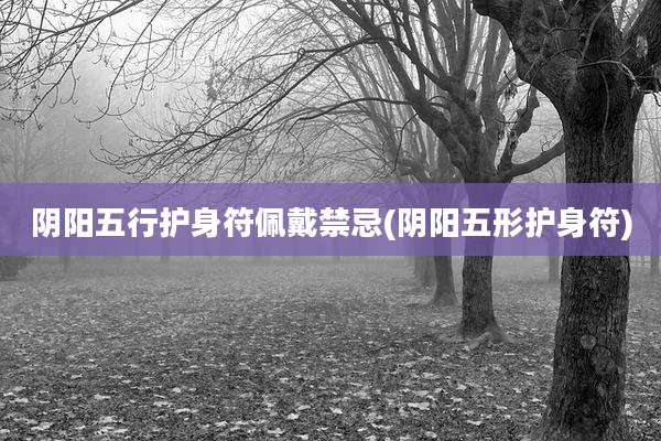 阴阳五行护身符佩戴禁忌(阴阳五形护身符)