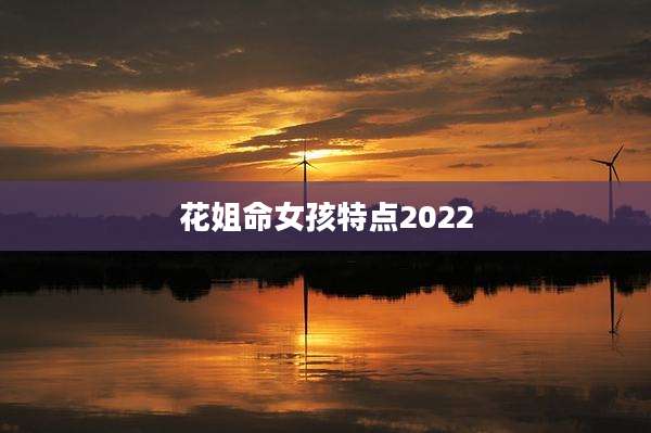 花姐命女孩特点2022