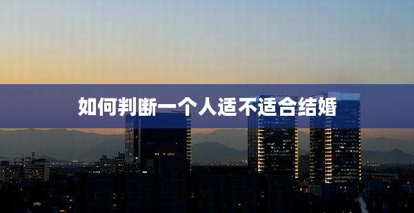 如何判断一个人适不适合结婚