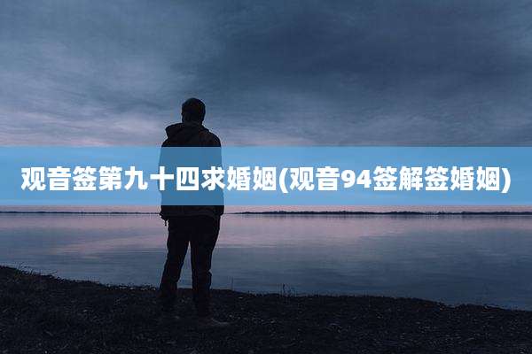 观音签第九十四求婚姻(观音94签解签婚姻)