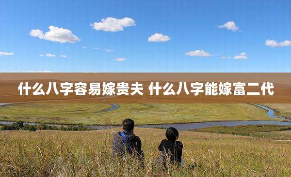 什么八字容易嫁贵夫 什么八字能嫁富二代