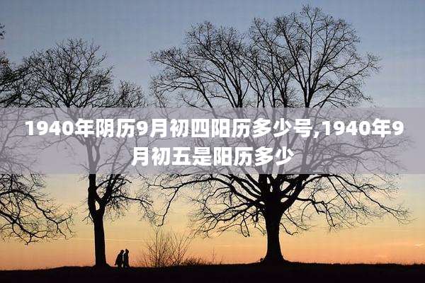 1940年阴历9月初四阳历多少号,1940年9月初五是阳历多少