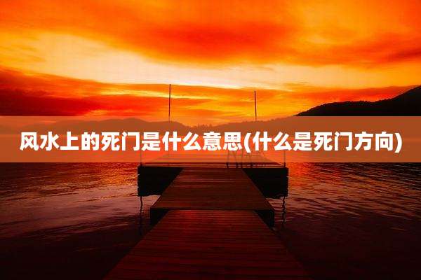 风水上的死门是什么意思(什么是死门方向)