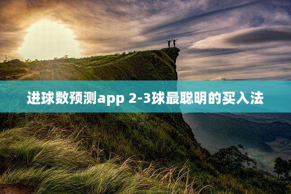 进球数预测app 2-3球最聪明的买入法
