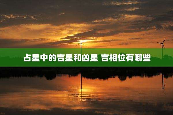 占星中的吉星和凶星 吉相位有哪些