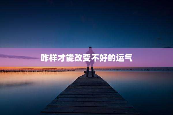 咋样才能改变不好的运气