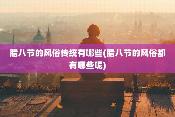 腊八节的风俗传统有哪些(腊八节的风俗都有哪些呢)