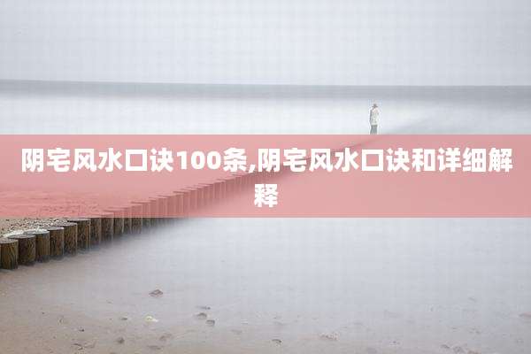 阴宅风水口诀100条,阴宅风水口诀和详细解释