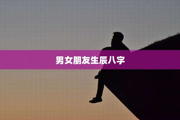 男女朋友生辰八字