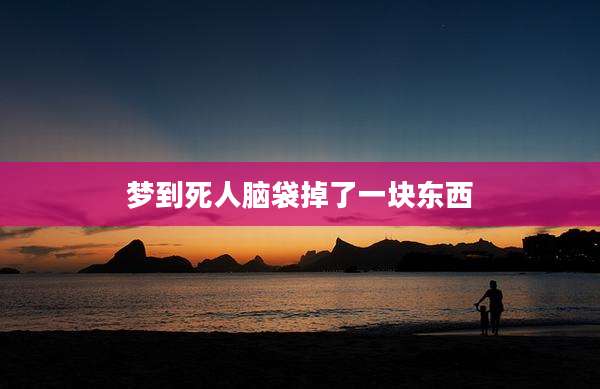 梦到死人脑袋掉了一块东西