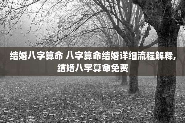 结婚八字算命 八字算命结婚详细流程解释,结婚八字算命免费