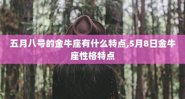 五月八号的金牛座有什么特点,5月8日金牛座性格特点