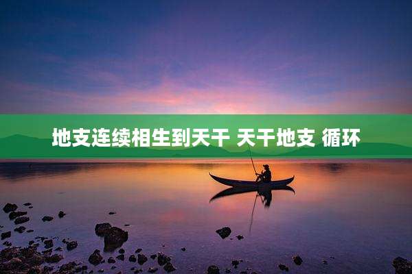 地支连续相生到天干 天干地支 循环