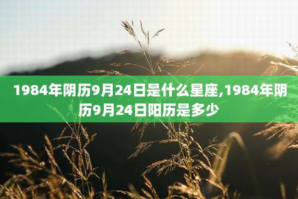 1984年阴历9月24日是什么星座,1984年阴历9月24日阳历是多少