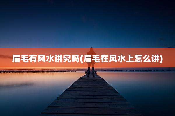 眉毛有风水讲究吗(眉毛在风水上怎么讲)