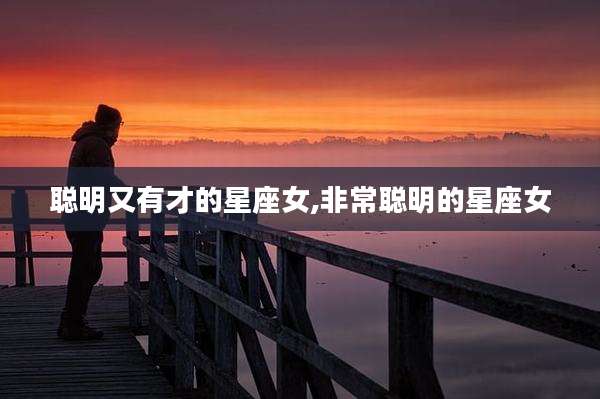 聪明又有才的星座女,非常聪明的星座女
