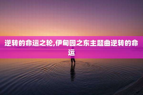 逆转的命运之轮,伊甸园之东主题曲逆转的命运