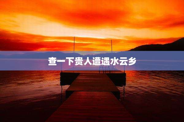 查一下贵人遭遇水云乡