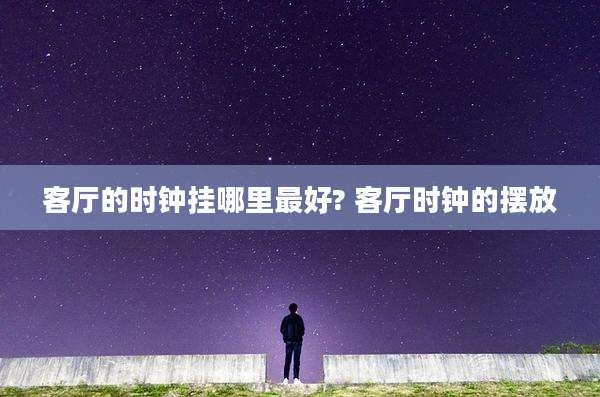 客厅的时钟挂哪里最好? 客厅时钟的摆放