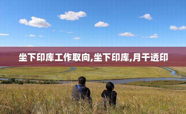 坐下印库工作取向,坐下印库,月干透印
