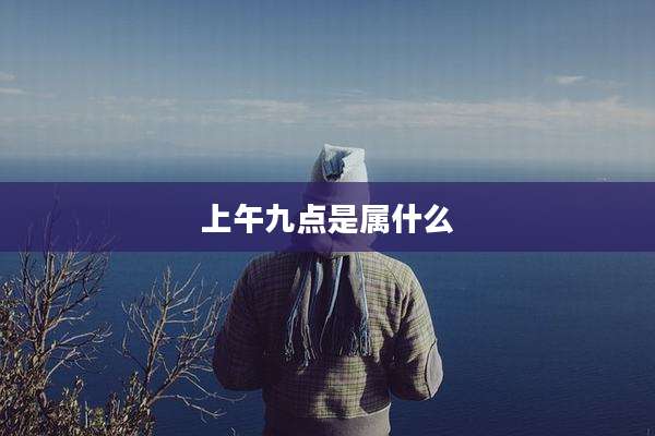 上午九点是属什么