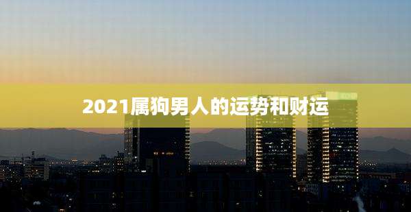 2021属狗男人的运势和财运
