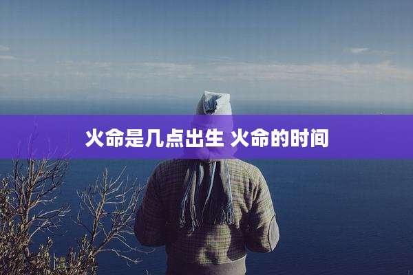 火命是几点出生 火命的时间