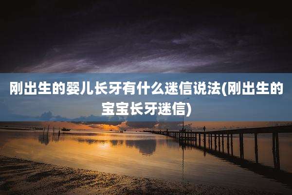 刚出生的婴儿长牙有什么迷信说法(刚出生的宝宝长牙迷信)