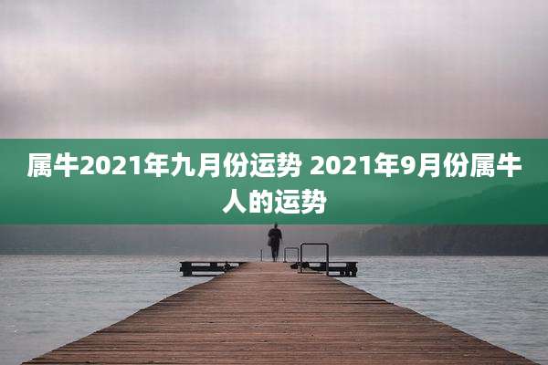 属牛2021年九月份运势 2021年9月份属牛人的运势