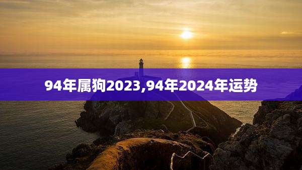 94年属狗2023,94年2024年运势