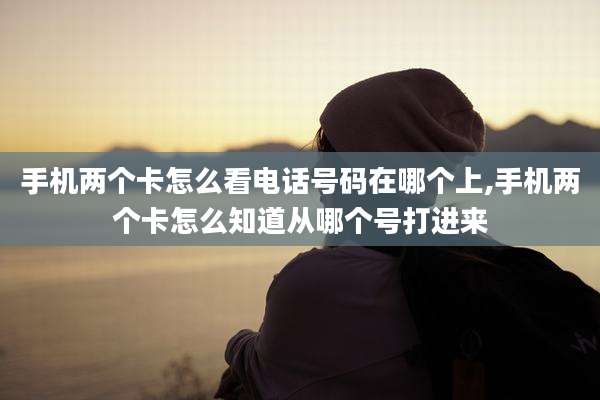 手机两个卡怎么看电话号码在哪个上,手机两个卡怎么知道从哪个号打进来