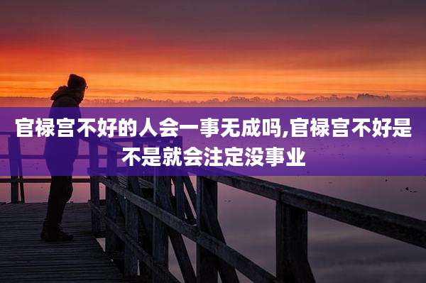 官禄宫不好的人会一事无成吗,官禄宫不好是不是就会注定没事业