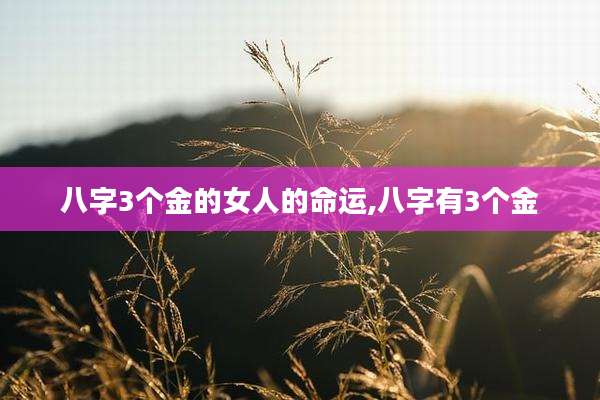 八字3个金的女人的命运,八字有3个金