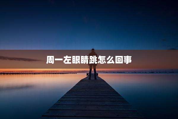周一左眼睛跳怎么回事