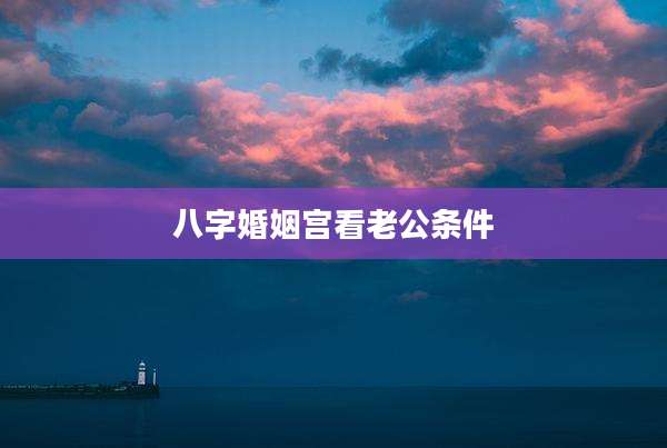 八字婚姻宫看老公条件