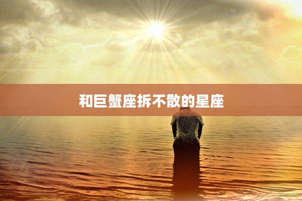 和巨蟹座拆不散的星座