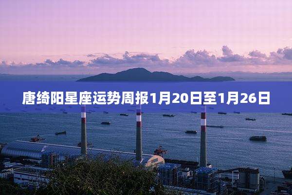 唐绮阳星座运势周报1月20日至1月26日