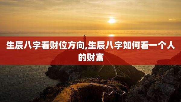 生辰八字看财位方向,生辰八字如何看一个人的财富