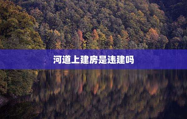 河道上建房是违建吗