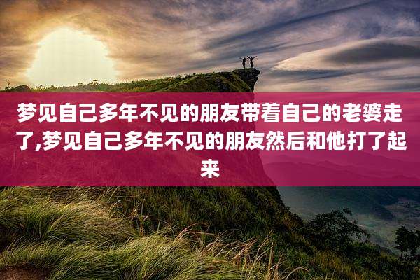 梦见自己多年不见的朋友带着自己的老婆走了,梦见自己多年不见的朋友然后和他打了起来