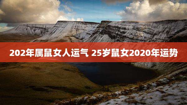202年属鼠女人运气 25岁鼠女2020年运势