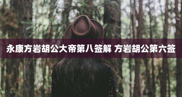 永康方岩胡公大帝第八签解 方岩胡公第六签