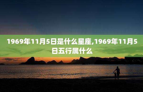 1969年11月5日是什么星座,1969年11月5日五行属什么
