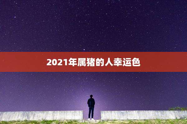 2021年属猪的人幸运色