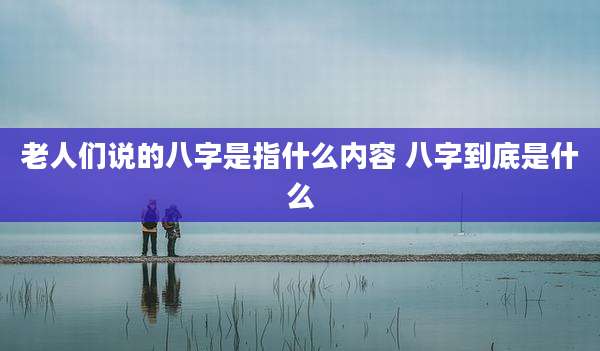 老人们说的八字是指什么内容 八字到底是什么