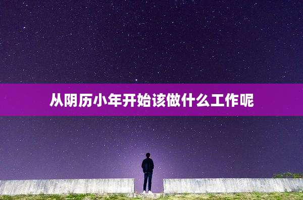 从阴历小年开始该做什么工作呢