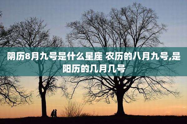阴历8月九号是什么星座 农历的八月九号,是阳历的几月几号