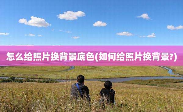 怎么给照片换背景底色(如何给照片换背景?)