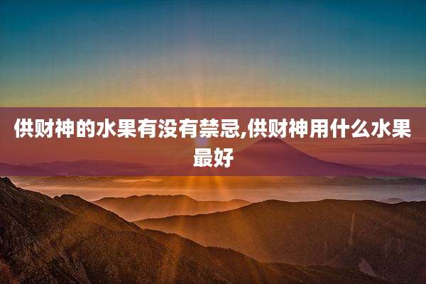供财神的水果有没有禁忌,供财神用什么水果最好