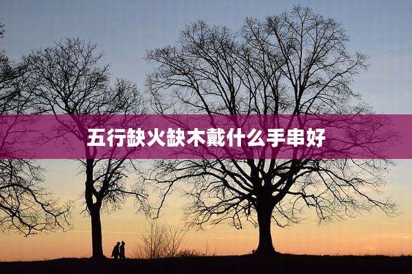 五行缺火缺木戴什么手串好